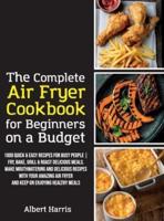 The Complete Air Fryer Cookbook for Beginners on a Budget: 1000 Quick & Easy Recipes For Busy People   Fry, Bake, Grill & Roast Delicious Meals. Make mouthwatering and delicious recipes with your amazing air fryer and keep on enjoying healthy meals. (June