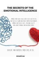 THE SECRETS OF THE EMOTIONAL INTELLIGENCE:  Improve Your Social Skills For To live a better life, find Success at work and create happier Relationships, Improve your Social Skills, Emotional Agility, and learn to manage and Influence People.              