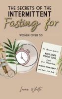 THE SECRETS OF THE INTERMITTENT FASTING FOR WOMEN OVER 50: The Ultimate Guide to Accelerate Weight Loss, Reset Your Metabolism, Increase Your Energy and Detox Your Body.  June 2021 Edition  