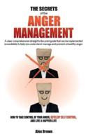 THE SECRETS OF THE ANGER MANAGEMENT: A clear comprehensive straight to the point guide that can be implemented immediately to help you understand, manage and prevent unhealthy anger.   How to Take Control of Your Anger, Develop Self Control, and Live a Ha