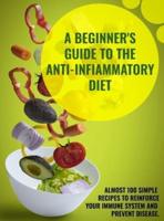 A Beginner's Guide To The Anti-Infiammatory Diet: Almost 100 Simple Recipes to Reinforce Your Immune System and Prevent Disease.