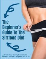 The Beginner's Guide To The Sirtfood Diet: Activate Your Skinny Genes With Over 50 Recipes Designed To Get Fit.   June 2021 Edition  