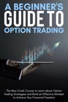 A Beginner's Guide To Option Trading: The New Crash Course to Learn about Option Trading Strategies and Build an Effective Mindset to Achieve Your Financial Freedom.   June 2021 Edition  