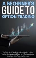 A Beginner's Guide To Option Trading: The New Crash Course to Learn about Option Trading Strategies and Build an Effective Mindset to Achieve Your Financial Freedom.   June 2021 Edition  