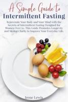 A Simple Guide to Intermittent Fasting: Rejuvenate Your Body and Your Mind with the Secrets of Intermittent Fasting Designed for Women Over 50. This Guide Promotes Longevity and Mental Clarity to Improve Your Everyday Life.   June 2021 Edition  