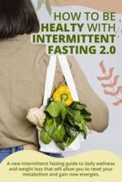HOW TO BE HEALTY WITH INTERMITTENT FASTING 2.0: " A new Intermittent fasting guide to daily wellness and weight loss that will allow you to reset your metabolism and gain new energies."   June 2021 Edition  