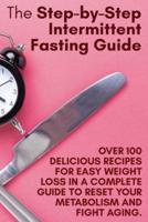 The Step-by-Step Intermittent Fasting Guide: Over 100 Delicious Recipes  for Easy Weight Loss in a Complete Guide to Reset Your Metabolism and Fight Aging.   June 2021 Edition  