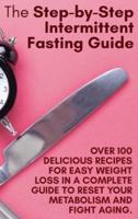 The Step-by-Step Intermittent Fasting Guide: Over 100 Delicious Recipes  for Easy Weight Loss in a Complete Guide to Reset Your Metabolism and Fight Aging.   June 2021 Edition  