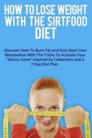 HOW TO LOSE WEIGHT WITH THE SIRTFOOD DIET:  Discover How To Burn Fat and Kick-Start Your Metabolism With The Tricks To Activate Your "Skinny Gene" inspired by Celebrities and a 7 Day Diet Plan . (June 2021 Edition)