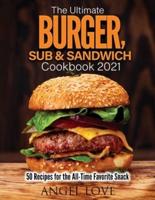 The Ultimate Burger, Sub &amp; Sandwich Cookbook 2021: 50 Recipes for the All-Time Favorite Snack