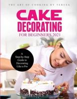 Cake Decorating for Beginners 2021: A Step-by-Step Guide to Decorating Like a Pro