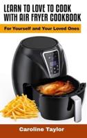 Learn to Love to Cook With Air Fryer Cookbook