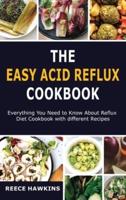 The Easy Acid Reflux Cookbook: Everything You Need to Know About Reflux Diet Cookbook with different Recipes.