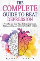 THE COMPLETE GUIDE TO BEAT DEPRESSION: Powerful and Easy Ways To Beat Depression, Stress, Anxiety And Improve Your Self-Esteem