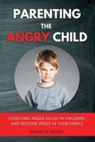 PARENTING THE ANGRY CHILD: Overcome Anger Issues in Children and Restore Peace in Your Family