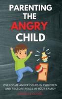 PARENTING THE ANGRY CHILD: Overcome Anger Issues in Children and Restore Peace in Your Family