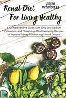 Renal Diet For Living  Healthy: A Comprehensive Guide with Only Low  Sodium Potassium, and Phosphorus  Mouthwatering Recipes to Improve Kidney  Function and Avoid Dialysis