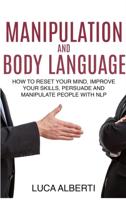 MANIPULATION AND BODY LANGUAGE: How to Reset Your Mind, Improve Your Skills, Persuade and Manipulate People with NLP