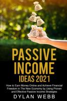 PASSIVE INCOME IDEAS 2021: How to Earn Money Online and Achieve Financial Freedom in The New Economy by Using Proven and Effective Passive Income Strategies
