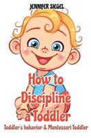 How to Discipline a Toddler: Toddler's behavior &amp; Montessori Toddler