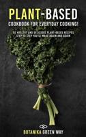 Plant-Based Cookbook for Everyday Cooking: 50 Healthy and Delicious Plant-Based Recipes Step to Step You'll Make Again and Again