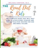 Renal Diet for Kids: The Complete Guide that will help kids to Avoid Kidney Disease and Prevent Dialysis! 120+ Recipes for CKD and Renal Failure!