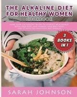 ALKALINE DIET FOR HEALTHY WOMAN COOKBOOK: More than 320 Healthy Recipes to Increase your Energy, Detox Your Body, and Improve your Body Tone! Stay FIT with The HEALTHIEST Diet Overall!