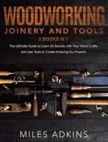Woodworking Joinery and Tools (2 Books in 1): The Ultimate Guide To Learn All Secrets With Your Wood Crafts And Use Tools To Create Amazing Diy Projects