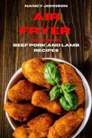 Air Fryer Cookbook Pork, Beef and Lamb Recipes: Quick, Easy and Tasty Recipes  for Smart People on a Budget