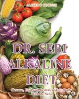 DR. SEBI ALKALINE DIET: Cleanse, Heal and Revitalize Your Body With Dr. Sebi
