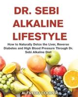 DR. SEBI ALKALINE LIFESTYLE: How to Naturally Detox the Liver, Reverse Diabetes and High Blood Pressure Through Dr. Sebi Alkaline Diet