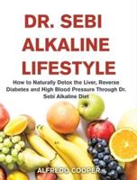 DR. SEBI ALKALINE LIFESTYLE: How to Naturally Detox the Liver, Reverse Diabetes and High Blood Pressure Through Dr. Sebi Alkaline Diet