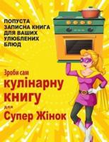 Зроби сам кулінарну книгу для Супер Жінок: ПОПУСТА ЗАПИСНА КНИГА ДЛЯ ВАШИХ УЛЮБЛЕНИХ БЛЮД