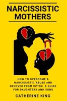 Narcissistic Mothers: How to Overcome a Narcissistic Abuse and Recover from CPTSD. A Guide for Daughters and Sons