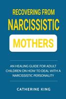 Recovering from Narcissistic Mothers: An Healing Guide for Adult Children on How to Deal with a Narcissistic Personality