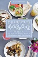 The Effortless Sous Vide Cookbook for Beginners: Easy, Quick, and Foolproof Recipes for Crafting Restaurant-Quality Meals Every Day.