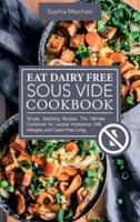 Eat Dairy Free Sous Vide Cookbook: Simple, Satisfying Recipes. The Ultimate Cookbook for Lactose Intolerance, Milk Allergies, and Casein-Free Living