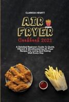 Air Fryer Cookbook 2021: A Detailed Beginners Guide To Quick, Vibrant &amp; Mouthwatering Air Fryer Recipes For Living And Eating Well Every Day