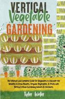 Vertical Vegetable Gardening - The Ultimate and Complete Guide For Beginners