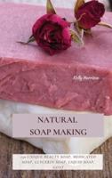 NATURAL SOAP MAKING: 150 Unique Beauty Soap, Medicated Soap, Glycerin Soap, Liquid Soap, Goat Milk Soap & So Much More