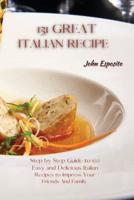 131 GREAT ITALIAN RECIPES: Step by Step Guide to 100 Easy and Delicious Italian Recipes to Impress Your Friends And Family