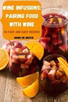 WINE INFUSIONS: PAIRING FOOD WITH WINE 50 FAST AND EASY RECIPES