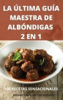 La Última Guía Maestra De Albóndigas 2 En 1 100 Recetas Sensacionales