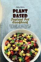 Plant Based Instant Pot Cookbook: Healthy and Low Carb Recipes to Lose Weight and Jumpstart your Health Following a Vegan Diet