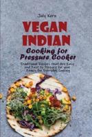 Vegan Indian Cooking for Pressure Cooker: Traditional Recipes that Are Easy and Fast to Prepare for your Family for Everyday Cooking