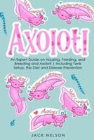 Axolotl: The Ultimate Guide on Housing, Feeding, and Breeding and Axolotl   Including Tank Setup, the Diet and Disease Prevention