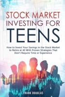 Stock Market Investing for Teens: How to Invest Your Savings in the Stock Market to Retire at 40 With Proven Strategies That Don't Require Experience