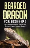 Bearded Dragon for Beginners: The Ultimate Guide for Keeping and Caring a Healthy Bearded Dragon