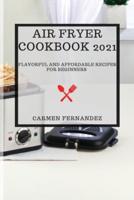 AIR FRYER COOKBOOK 2021: FLAVORFUL AND AFFORDABLE RECIPES FOR BEGINNERS