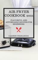 AIR FRYER COOKBOOK 2021: FLAVORFUL AND AFFORDABLE RECIPES FOR BEGINNERS